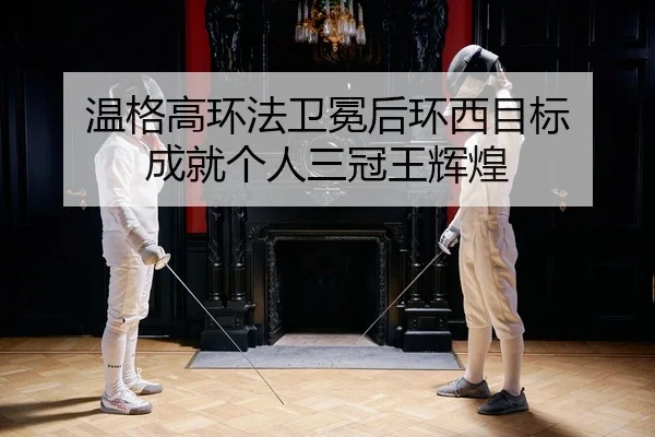 温格高环法卫冕后环西目标 成就个人三冠王辉煌